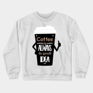 COFFEE IS ALWAYS A GOOD IDEA Crewneck Sweatshirt